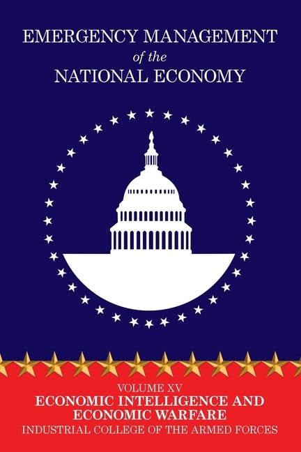 Emergency Management of the National Economy: Volume XV: Economic Intelligence and Economic Warfare by Industrial College of the Armed Forces