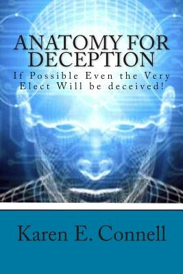 Anatomy For Deception: If possible even the very elect will be deceived! by Connell, Karen E.