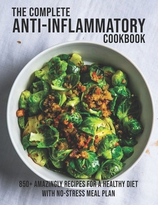 The Complete Anti-Inflammatory Cookbook: 850+ Amazingly Recipes For A Healthy Diet With No-Strees Meal Plan by Miracle, Dayle