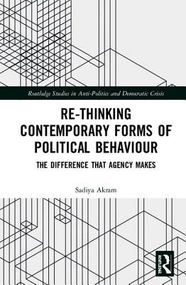 Re-Thinking Contemporary Political Behaviour: The Difference That Agency Makes by Akram, Sadiya