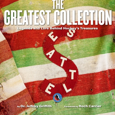 The Greatest Collection: Legends and Lore Behind Hockey's Treasures by Griffith, Jeffrey