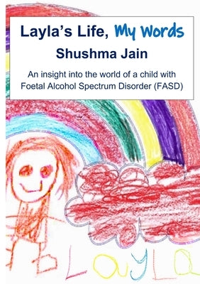 Layla's Life, My Words: An insight into the world of a child with Foetal Alcohol Spectrum Disorder (FASD) by Jain, Shushma