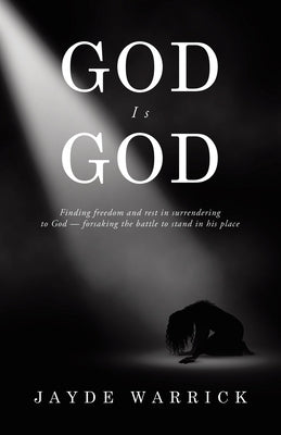 God Is God: Finding Freedom and rest in surrendering to God - forsaking the battle to stand in the place by Warrick, Jayde