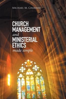 Church Management and Ministerial Ethics Made Simple by Charway, Michael M.