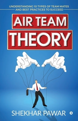 Air Team Theory: Understanding 10 Types of Team Mates and Best Practices to Succeed by Pawar, Shekhar