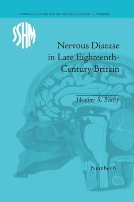 Nervous Disease in Late Eighteenth-Century Britain: The Reality of a Fashionable Disorder by Beatty, Heather R.