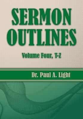 Sermon Outlines, Volume Four T-Z by Light, Paul a.