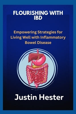 Flourishing with Ibd: Empowering Strategies for Living Well with Inflammatory Bowel Disease by Hester, Justin