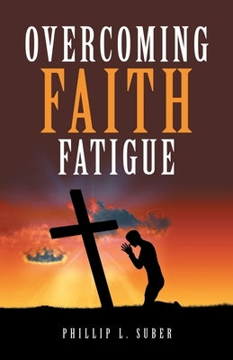 Overcoming Faith Fatigue by Suber, Phillip L.