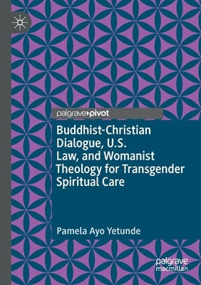 Buddhist-Christian Dialogue, U.S. Law, and Womanist Theology for Transgender Spiritual Care by Yetunde, Pamela Ayo