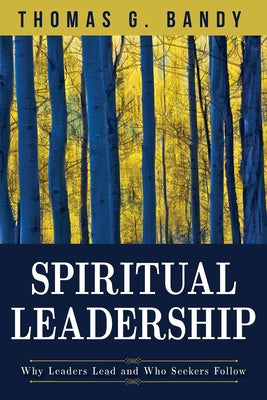 Spiritual Leadership: Why Leaders Lead and Who Seekers Follow by Bandy, Thomas G.
