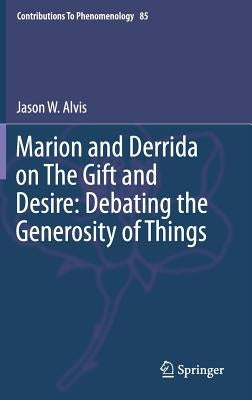 Marion and Derrida on the Gift and Desire: Debating the Generosity of Things by Alvis, Jason