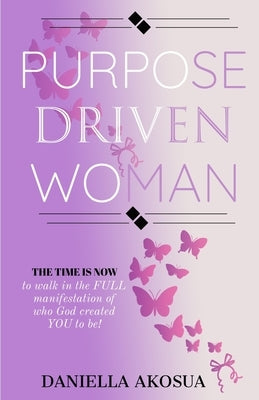 Purpose Driven Woman: The Time Is Now by Akosua, Daniella