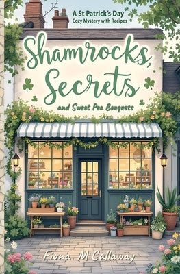 Shamrocks, Secrets, and Sweet Pea Bouquets: A St Patrick's Day Cozy Mystery with Recipes by Callaway, Fiona M.