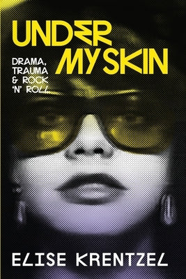 Under My Skin: Drama, Trauma & Rock 'n' Roll by Krentzel, Elise