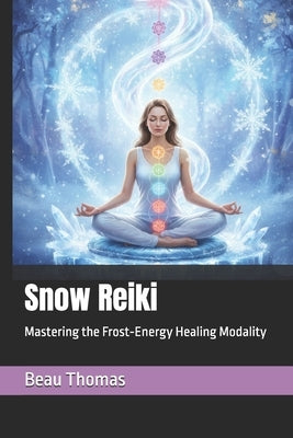 Snow Reiki: Mastering the Frost-Energy Healing Modality by Thomas, Beau James