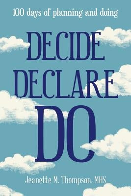 Decide Declare Do: 100 Days of Planning and Doing by Thompson, Mhs Jeanette M.