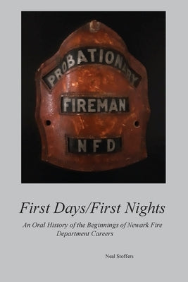 First Days/First Nights: An Oral History of the Beginnings of Newark Fire Department Careers by Stoffers, Neal
