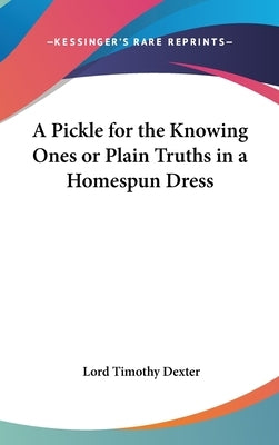A Pickle for the Knowing Ones or Plain Truths in a Homespun Dress by Dexter, Lord Timothy
