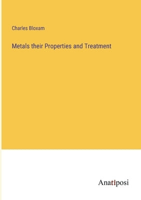 Metals their Properties and Treatment by Bloxam, Charles