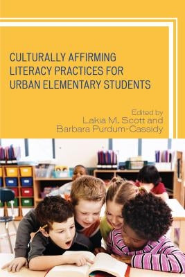 Culturally Affirming Literacy Practices for Urban Elementary Students by Scott, Lakia M.