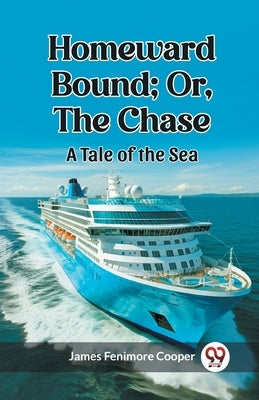 Homeward Bound; Or, the Chase A Tale of the Sea by Cooper, James Fenimore