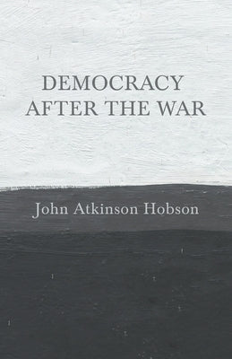 Democracy After the War by Hobson, John Atkinson