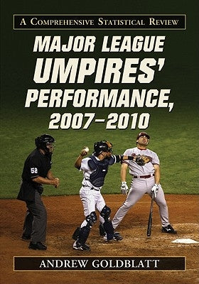 Major League Umpires' Performance, 2007-2010: A Comprehensive Statistical Review by Goldblatt, Andrew