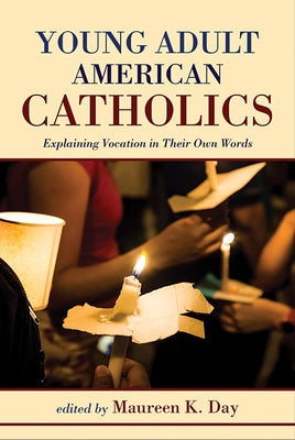 Young Adult American Catholics: Explaining Vocation in Their Own Words by Day, Maureen K.
