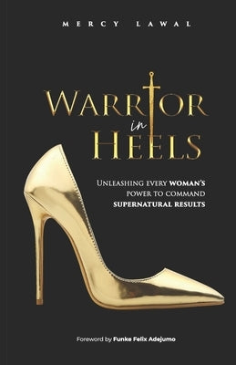 Warrior In Heels: Unleashing Every Woman's Power To Command Supernatural Results by Adejumo, Funke Felix