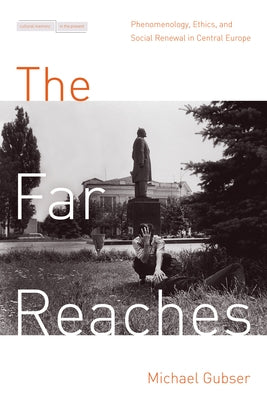 The Far Reaches: Phenomenology, Ethics, and Social Renewal in Central Europe by Gubser, Michael D.