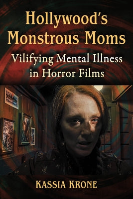 Hollywood's Monstrous Moms: Vilifying Mental Illness in Horror Films by Krone, Kassia