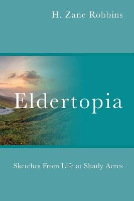 Eldertopia: Sketches From Life at Shady Acres by Robbins, H. Zane