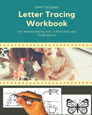 Letter Tracing Workbook: For Homeschooling Kids in Preschool and Kindergarten by Designs, Shift