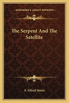 The Serpent And The Satellite by Morin, F. Alfred
