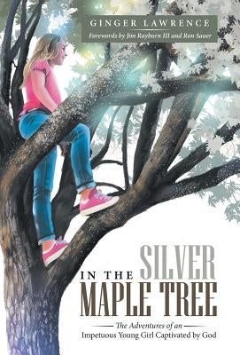 In the Silver Maple Tree: The Adventures of an Impetuous Young Girl Captivated by God by Lawrence, Ginger