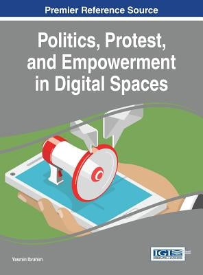 Politics, Protest, and Empowerment in Digital Spaces by Ibrahim, Yasmin