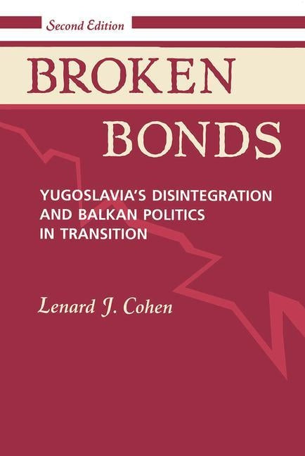 Broken Bonds: Yugoslavia's Disintegration and Balkan Politics in Transition by Cohen, Lenard J.