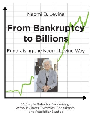 From Bankruptcy to Billions: Fundraising the Naomi Levine Way by Levine, Naomi B.