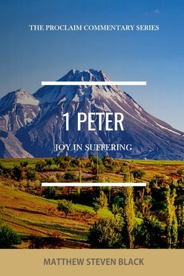 1 Peter (The Proclaim Commentary Series): Joy in Suffering by Black, Matthew Steven