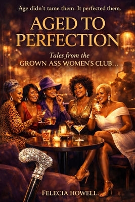Aged to Perfection: The Grown Ass Women's Club by Howell, Felecia