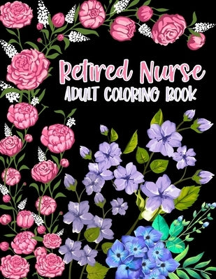 Retired Nurse Adult Coloring Book: Funny Retirement Gag Gift for Retired Nurse Practitioner For Men and Women [Humorous and Fun Thank you Birthday and by Retirement, Inspiring Nurse