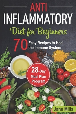 Anti-Inflammatory Diet for Beginners: 70 Easy Recipes to Heal the Immune System & 28-Day Meal Plan Program by Mills, Jane