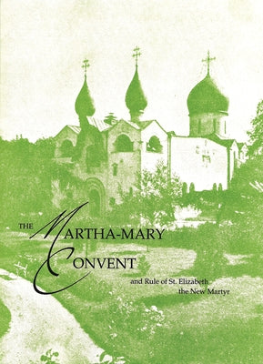The Martha-Mary Convent: And Rule of St. Elizabeth the New Martyr by Feodorovna, Elizabeth