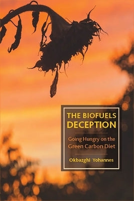 The Biofuels Deception: Going Hungry on the Green Carbon Diet by Yohannes, Okbazghi