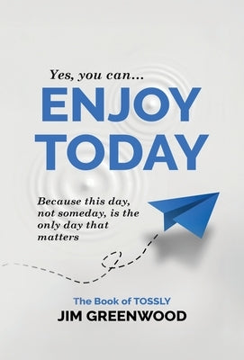 Enjoy Today: Because this day, not someday, is the only day that matters by Greenwood, Jim