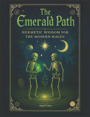 The Emerald Path: Hermetic Wisdom for the Modern Magus by Mack, G.