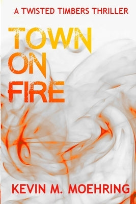 Town on Fire: A Twisted Timbers Thriller by Moehring, Kevin M.