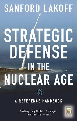 Strategic Defense in the Nuclear Age: A Reference Handbook by Lakoff, Sanford
