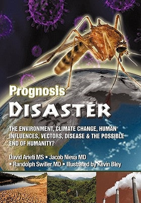 Prognosis Disaster: The Environment, Climate Change, Human Influences, Vectors, Disease and the Possible End of Humanity? by Arieti, David
